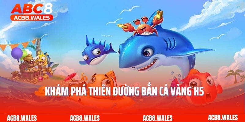Khám phá thiên đường bắn cá vàng H5