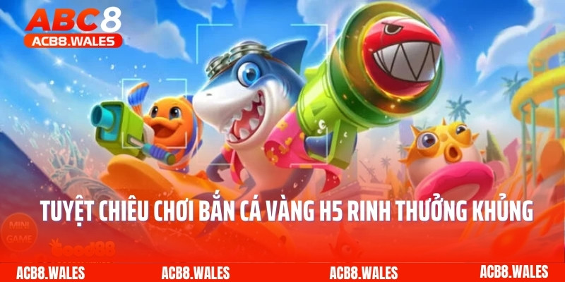 Tuyệt chiêu chơi bắn cá vàng H5 rinh thưởng khủng