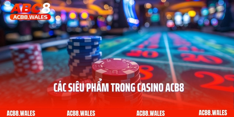 Các siêu phẩm trong Casino ACB8