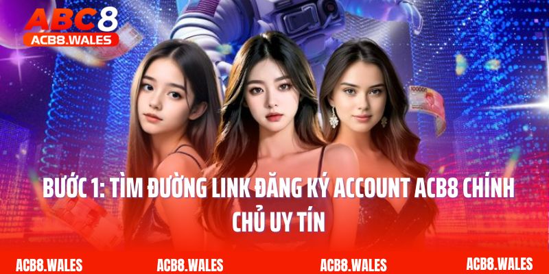 Bước 1: Tìm đường link đăng ký account ACB8 chính chủ uy tín