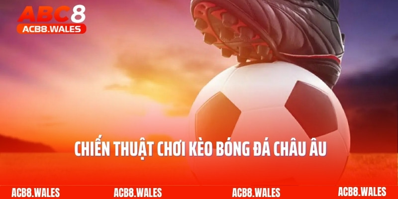 Chiến thuật chơi kèo bóng đá châu Âu 