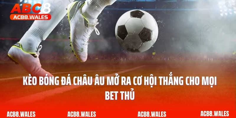 Kèo Bóng Đá Châu Âu Mở Ra Cơ Hội Thắng Cho Mọi Bet Thủ