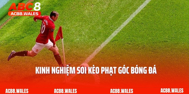 Kinh nghiệm soi kèo phạt góc bóng đá