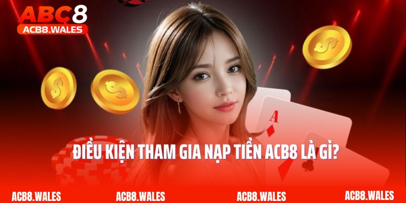 Điều kiện tham gia nạp tiền ACB8 là gì?