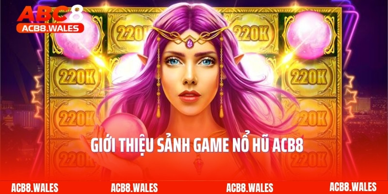 Giới thiệu sảnh game nổ hũ ACB8